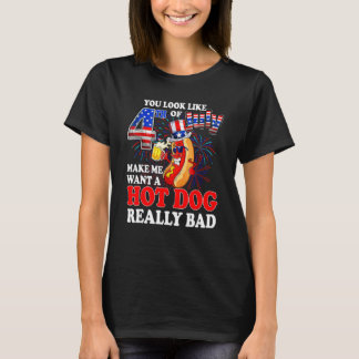 You look like 4th of July make me want a hot dog 4 T-Shirt