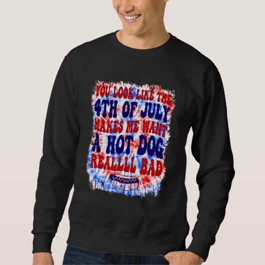 You Look Like 4th Of July Makes Me Want A Hot Dog  Sweatshirt (Vorderseite)