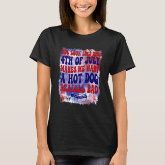 You Look Like 4th Of July Makes Me Want A Hot Dog  T-Shirt