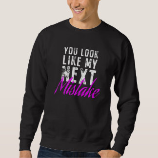 You Look Like My Next Mistake Cute Flirt Party Pic Sweatshirt