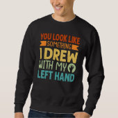 You Look Like Something I Drew With My Left Hand Sweatshirt (Vorderseite)