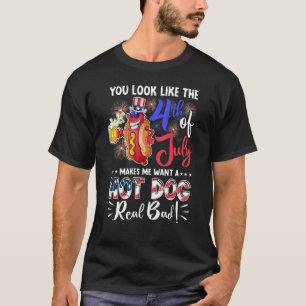 You Look Like The 4th Of July Makes Me Want A Hot  T-Shirt