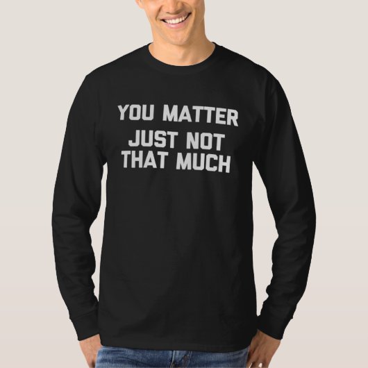 You Matter Just Not That Much   Saying Sarcastic T-Shirt (Vorderseite)