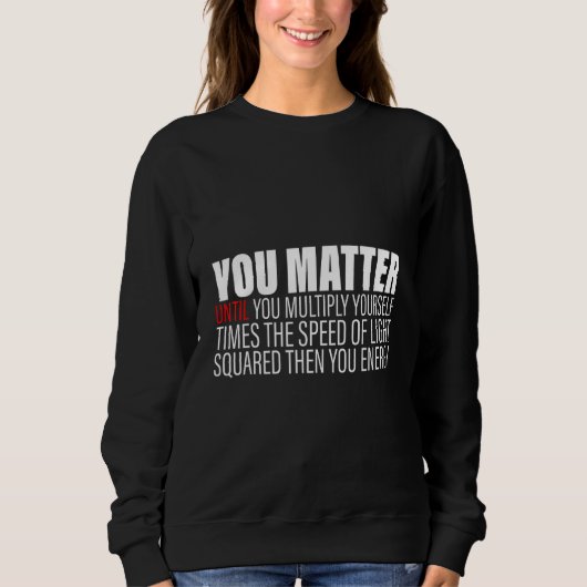 You Matter Until You Multiply Yourself c2 Then You Sweatshirt (Vorderseite)
