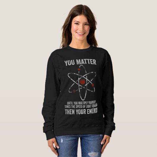 You Matter You Energy Physicist Physics Sweatshirt (Vorne ganz)