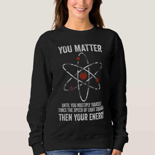 You Matter You Energy  Physicist Physics Sweatshirt (Vorderseite)