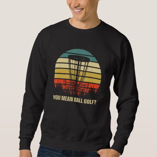 You Mean Ball Golf  Disc Golf Humor Golfer Sarcast Sweatshirt (Vorderseite)