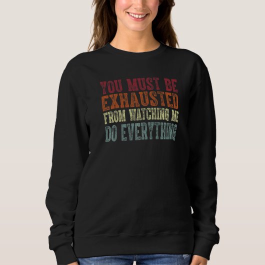 You Must Be Exhausted From Watching Me Do Everythi Sweatshirt (Vorderseite)