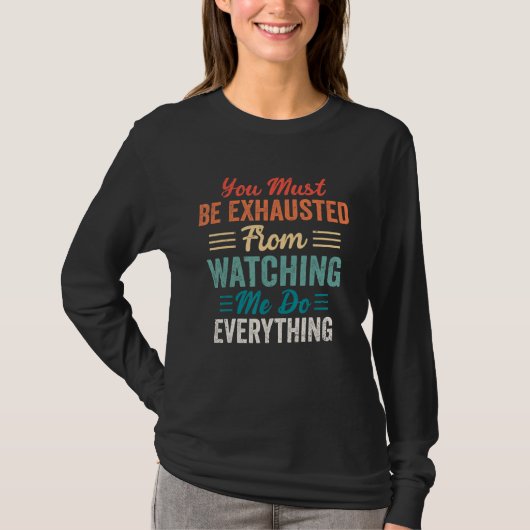 You Must Be Exhausted From Watching Me Do Everythi T-Shirt (Vorderseite)