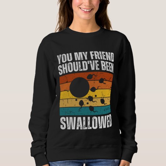 You My Friend Should ve Been Swallowed  Adult Sper Sweatshirt (Vorderseite)