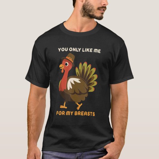 You Only Like Me For My Breasts Thanksgiving Turke T-Shirt (Vorderseite)