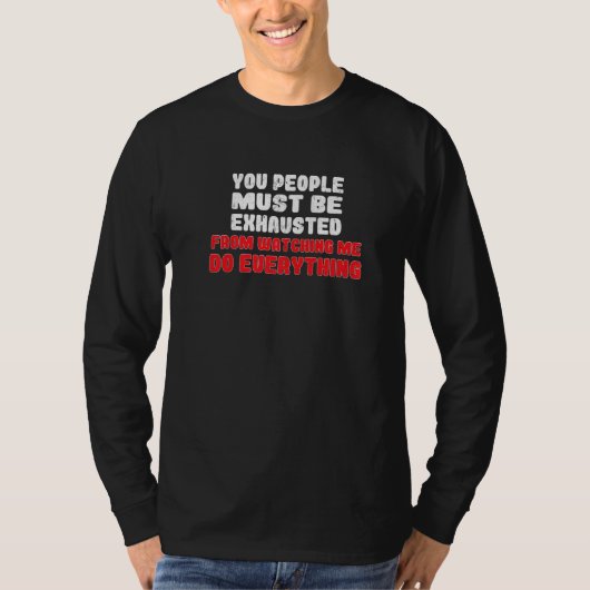 You People Must Be Exhausted From Watching Me Do E T-Shirt (Vorderseite)