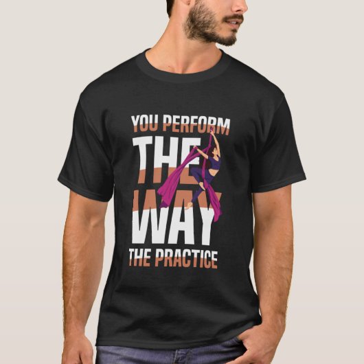 You Perform The Way The Practice Aerial Silks T-Shirt (Vorderseite)