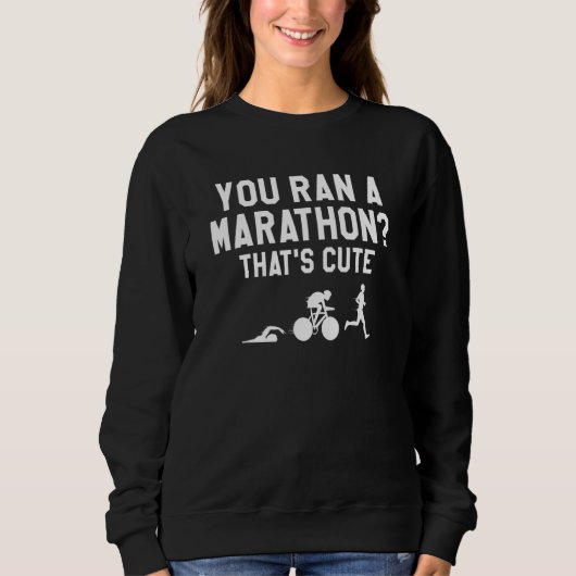 You Ran A Marathon That's Cute Triathlon Triathlet Sweatshirt (Vorderseite)