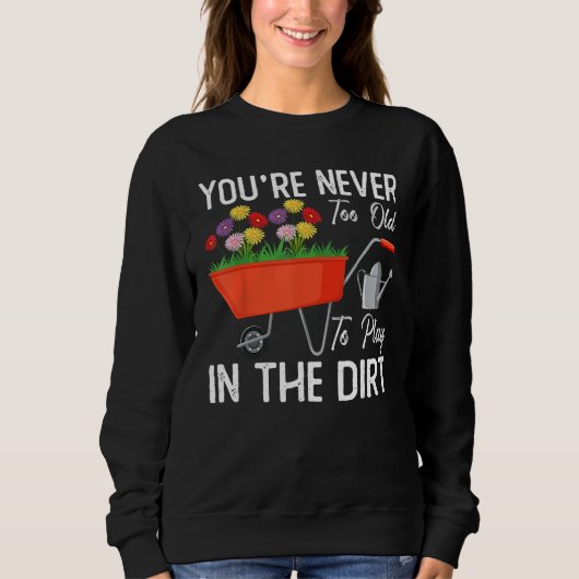You re Never Too Old To Play In The Dirt Gardening Sweatshirt (Vorderseite)