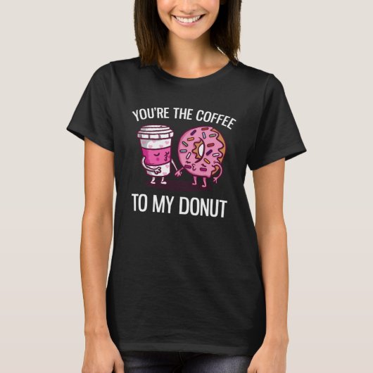 You re The Coffee To My Donut  Coffee T-Shirt (Vorderseite)