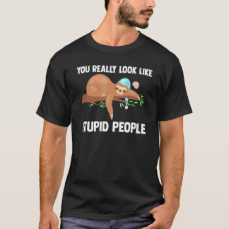 You Really Look Like Stupid People Slothes Animal T-Shirt