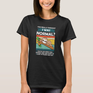 You Really Thought I Was Normal Slothes Animal Laz T-Shirt