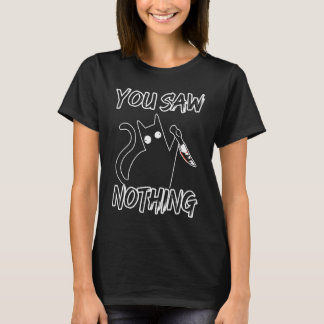 You Saw Nothing Black Cat Sarcasm Murder Murderer T-Shirt