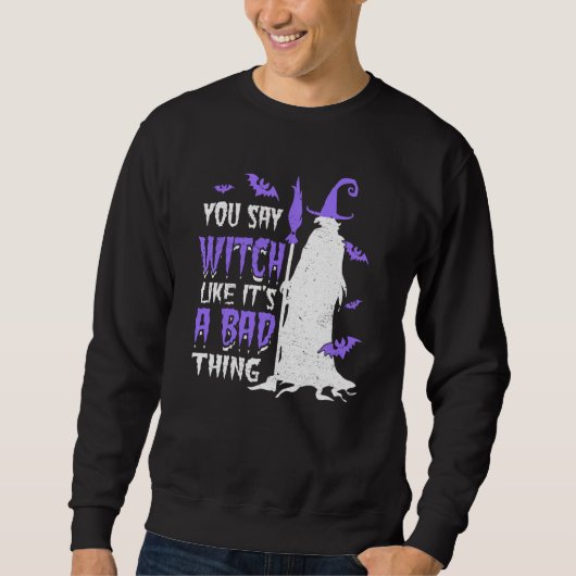 You Say Witch Like It's a Bad things Wiccan Sweatshirt (Vorderseite)