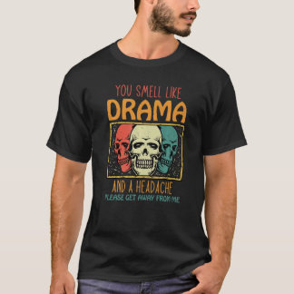 You Smell Like Drama and a Headache Please Get Awa T-Shirt