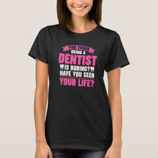 you think being a dentist is boring dentist job Pr T-Shirt