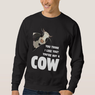 You Think I Like You You're Not A Cow Cows Farming Sweatshirt