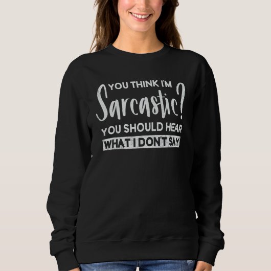 You Think I'm Sarcastic You Should Hear What I Don Sweatshirt (Vorderseite)