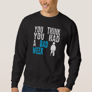 you think you had a bad week Broken Leg Recovery Sweatshirt