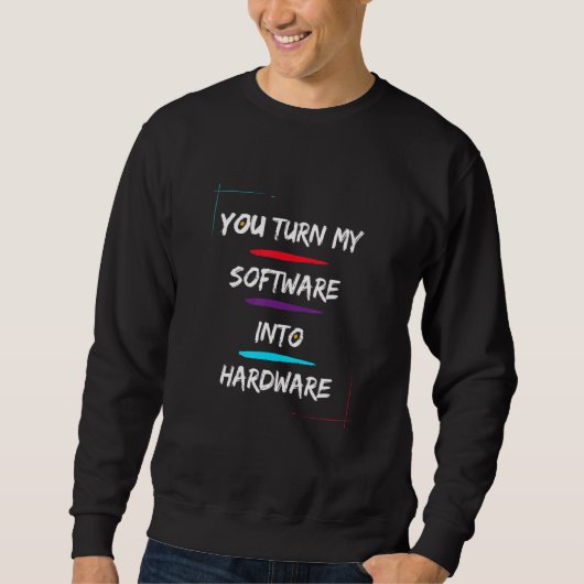 You Turn My Software Into Hardware Cool And Sweatshirt (Vorderseite)