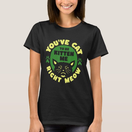 You ve Cat To Be Kitten Me Right Meow T-Shirt (Vorderseite)