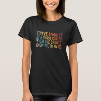 You´ve Made It As A Ghost Hunter When The Spirits  T-Shirt