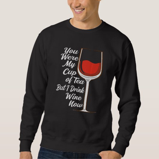 You Were My Cup Tea But I Drink Wine Wine Drinker  Sweatshirt (Vorderseite)