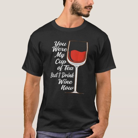 You Were My Cup Tea But I Drink Wine Wine Drinker  T-Shirt (Vorderseite)