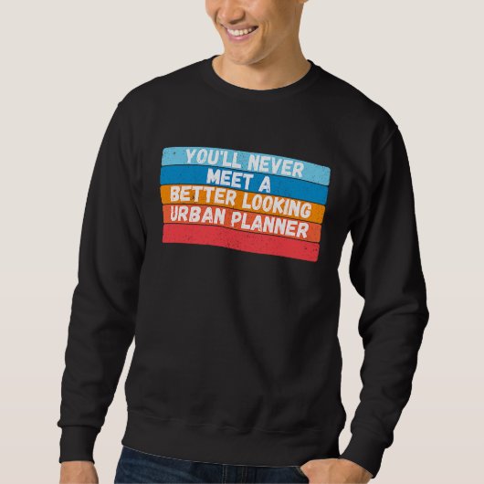 You Will Never Meet A Better Looking Urban Planner Sweatshirt (Vorderseite)