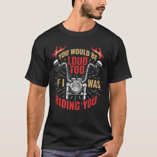 You Would Be Loud Too If I Was Riding You 1 T-Shirt (Vorderseite)
