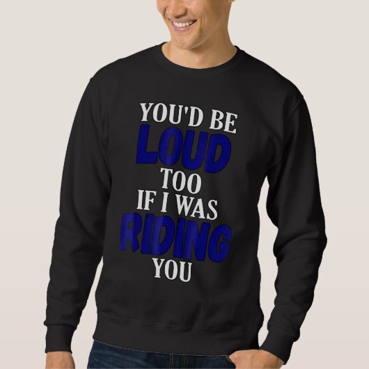 You Would Be Loud Too If I Was Riding You Motorcyc Sweatshirt (Vorderseite)