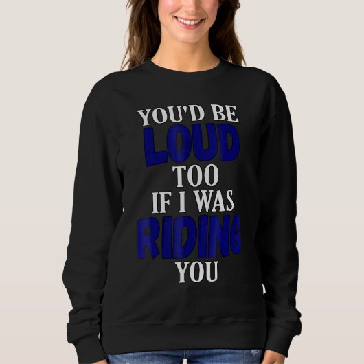 You Would Be Loud Too If I Was Riding You Motorcyc Sweatshirt (Vorderseite)