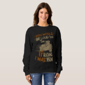 You Would Be Loud Too If I Was Riding You Sweatshirt (Vorne ganz)
