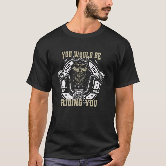 You Would Be Loud Too If I Was Riding You T-Shirt (Vorderseite)