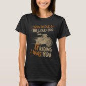 You Would Be Loud Too If I Was Riding You T-Shirt (Vorderseite)