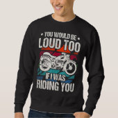 You Would Be Loud Too Motorcycle Sweatshirt (Vorderseite)