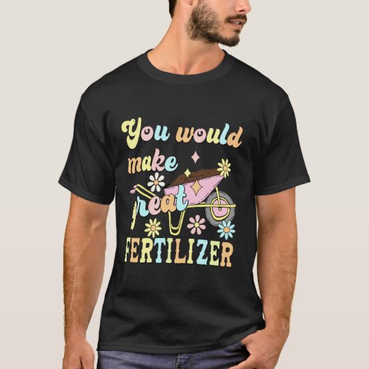 You Would Make Great Fertilizer Funny Flower T-Shirt (Vorderseite)