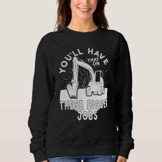 You'll Have That On These Bigger Jobs 5 Sweatshirt