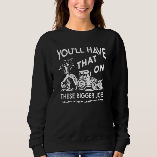 You'll Have That On These Bigger Jobs Sweatshirt (Vorderseite)