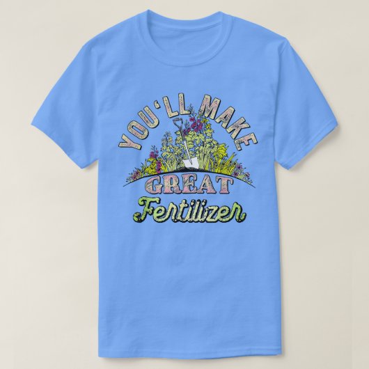 Youll Make Great Fertilizer Funny Quotes T-Shirt (Design vorne)