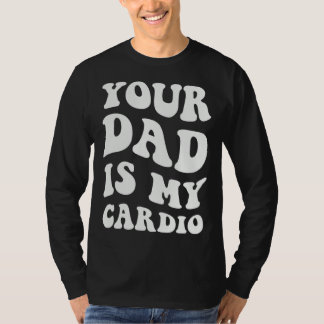 Your Dad Is My Cardio 1 T-Shirt