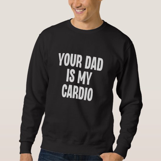 Your Dad Is My Cardio  Dilf Daddy Father Fan Worko Sweatshirt (Vorderseite)