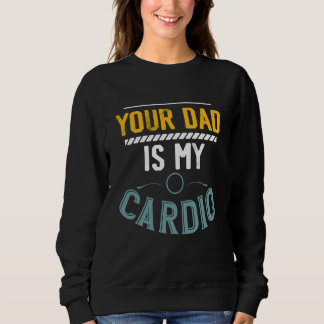 Your Dad Is My Cardio Gym Exercise Fitness Lifting Sweatshirt
