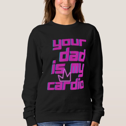 Your Dad Is My Cardio Quotes Pun Humor Sarcasm Wom Sweatshirt (Vorderseite)